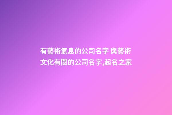 有藝術氣息的公司名字 與藝術文化有關的公司名字,起名之家-第1張-公司起名-玄機派